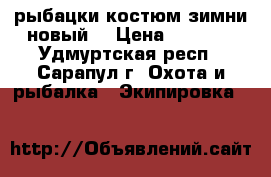 рыбацки костюм зимни новый  › Цена ­ 3 000 - Удмуртская респ., Сарапул г. Охота и рыбалка » Экипировка   